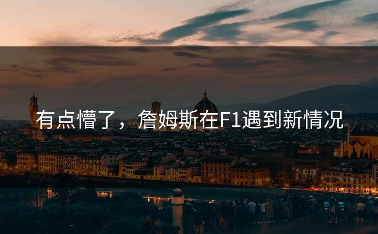 有点懵了，詹姆斯在F1遇到新情况
