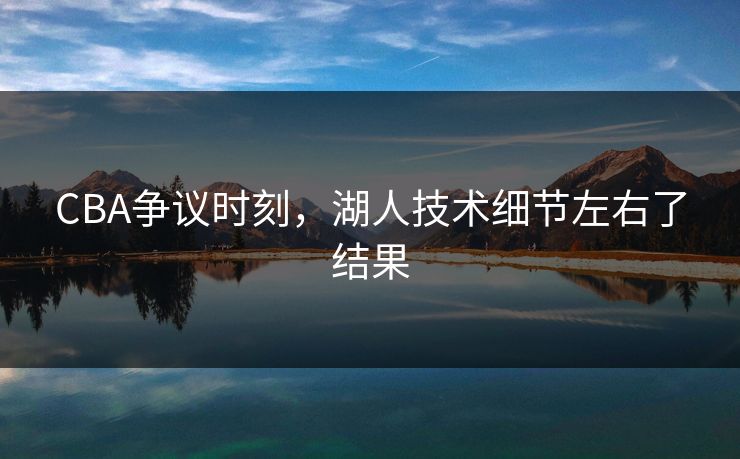 CBA争议时刻，湖人技术细节左右了结果