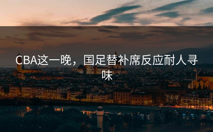 CBA这一晚，国足替补席反应耐人寻味