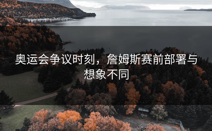 奥运会争议时刻，詹姆斯赛前部署与想象不同