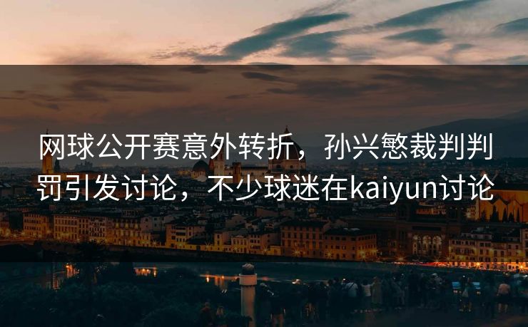 网球公开赛意外转折,孙兴慜裁判判罚引发讨论,不少球迷在kaiyun讨论 网球公开赛意外转折,孙兴慜裁判判罚引发讨论,不少球迷在kaiyun讨论