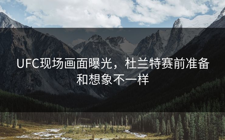 UFC现场画面曝光，杜兰特赛前准备和想象不一样