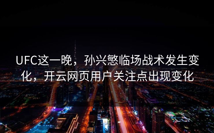 UFC这一晚，孙兴慜临场战术发生变化，开云网页用户关注点出现变化