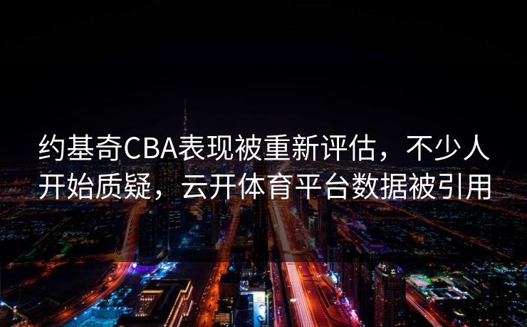 约基奇CBA表现被重新评估，不少人开始质疑，云开体育平台数据被引用