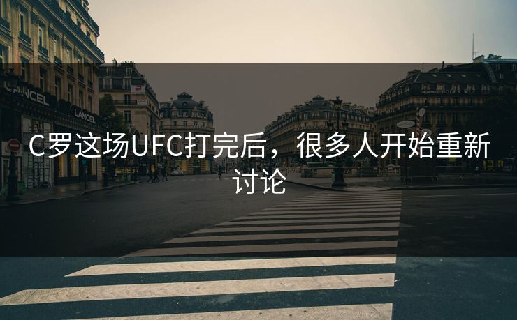 C罗这场UFC打完后，很多人开始重新讨论