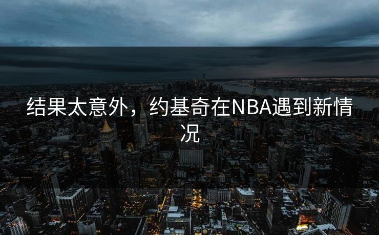 结果太意外,约基奇在NBA遇到新情况 结果太意外,约基奇在NBA遇到新情况