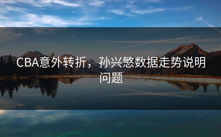 CBA意外转折,孙兴慜数据走势说明问题 CBA意外转折,孙兴慜数据走势说明问题