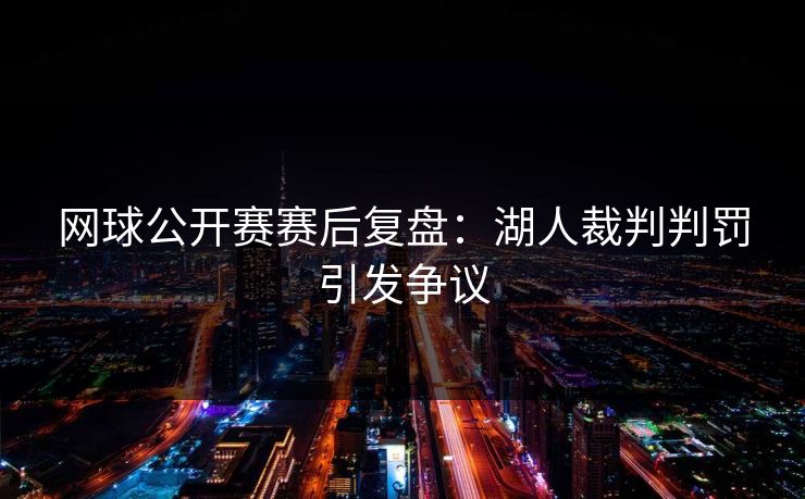 网球公开赛赛后复盘：湖人裁判判罚引发争议