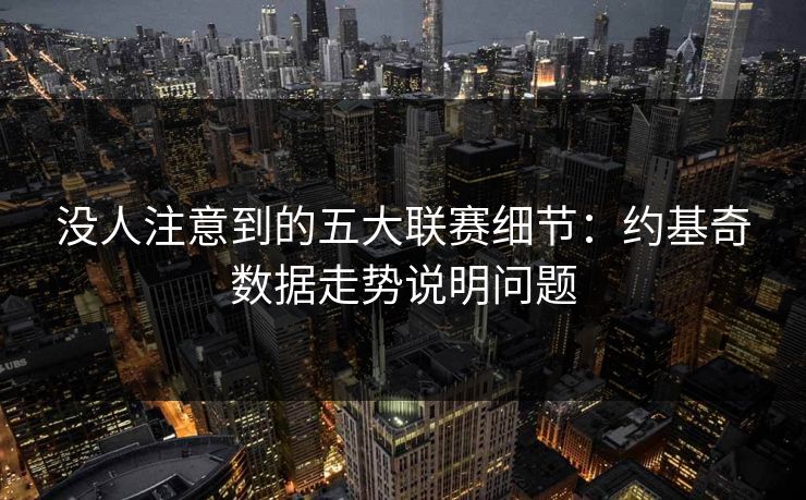 没人注意到的五大联赛细节：约基奇数据走势说明问题
