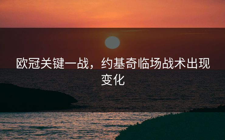 欧冠关键一战，约基奇临场战术出现变化