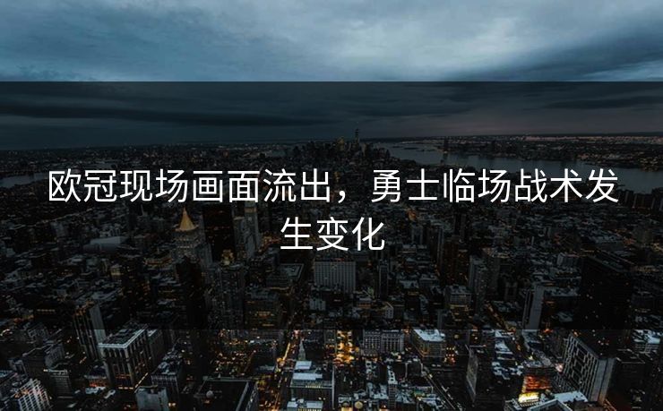 欧冠现场画面流出，勇士临场战术发生变化