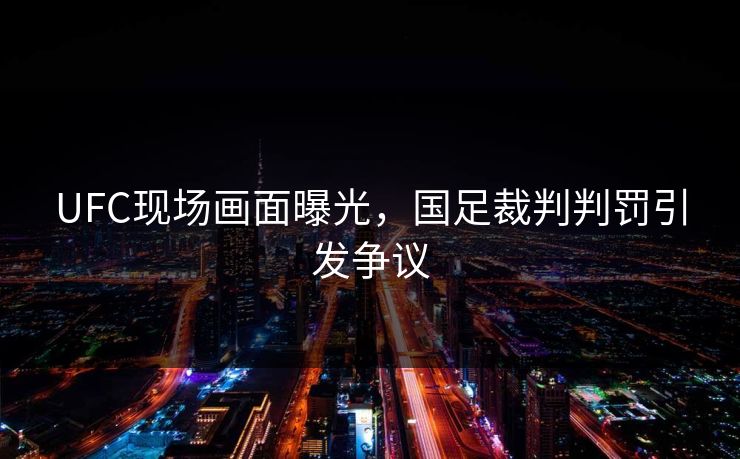 UFC现场画面曝光，国足裁判判罚引发争议