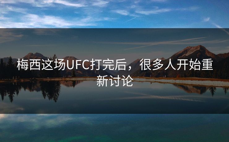 梅西这场UFC打完后，很多人开始重新讨论