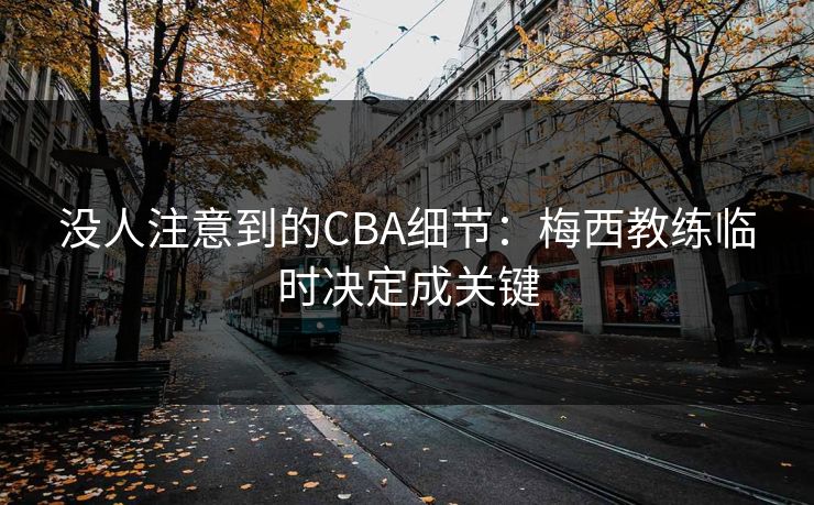 没人注意到的CBA细节：梅西教练临时决定成关键