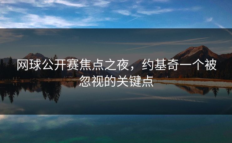 网球公开赛焦点之夜，约基奇一个被忽视的关键点