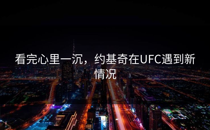 看完心里一沉,约基奇在UFC遇到新情况 看完心里一沉,约基奇在UFC遇到新情况