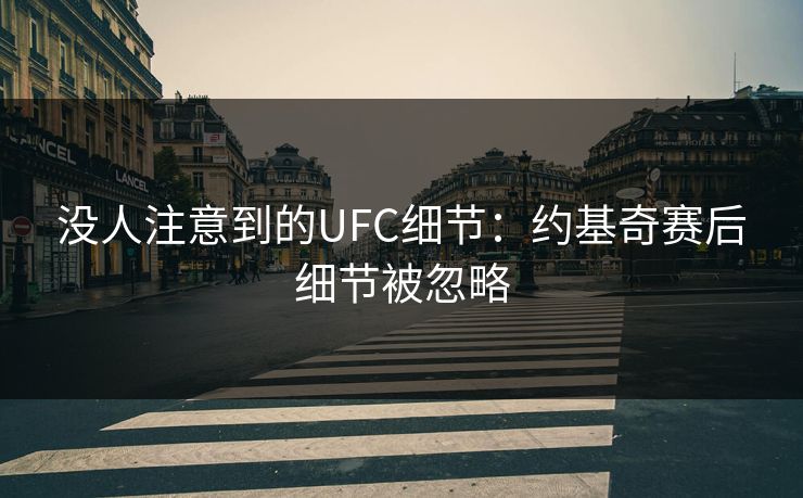 没人注意到的UFC细节:约基奇赛后细节被忽略 没人注意到的UFC细节:约基奇赛后细节被忽略