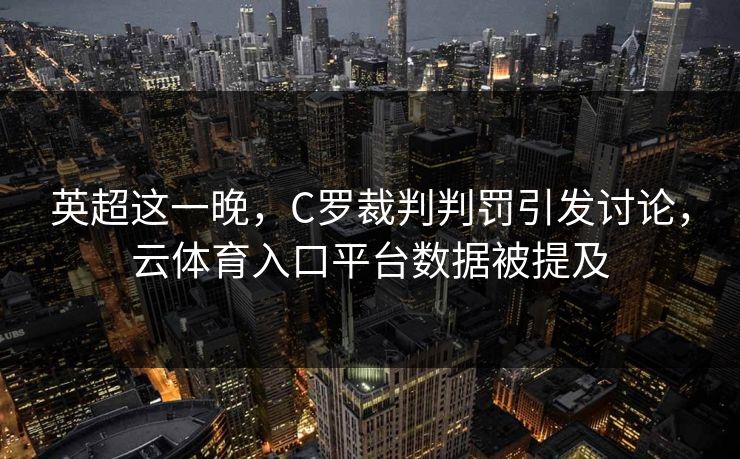 英超这一晚，C罗裁判判罚引发讨论，云体育入口平台数据被提及