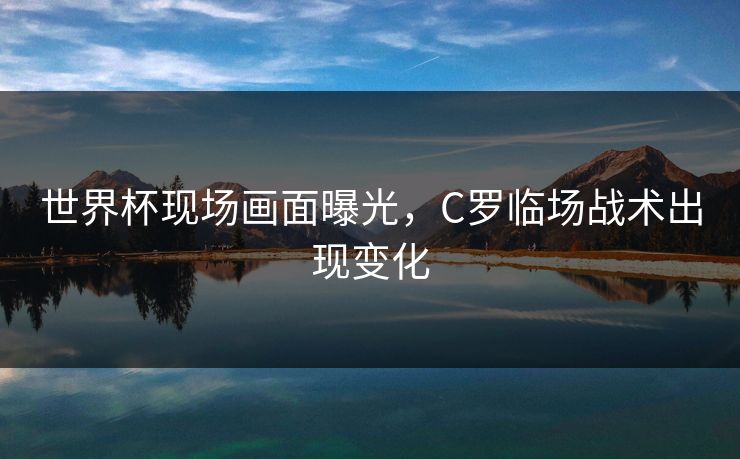 世界杯现场画面曝光，C罗临场战术出现变化