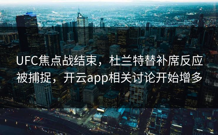 UFC焦点战结束,杜兰特替补席反应被捕捉,开云app相关讨论开始增多 UFC焦点战结束,杜兰特替补席反应被捕捉,开云app相关讨论开始增多