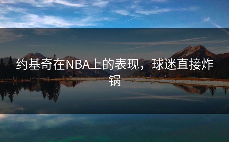 约基奇在NBA上的表现，球迷直接炸锅