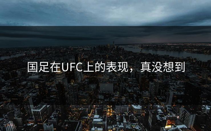 国足在UFC上的表现，真没想到
