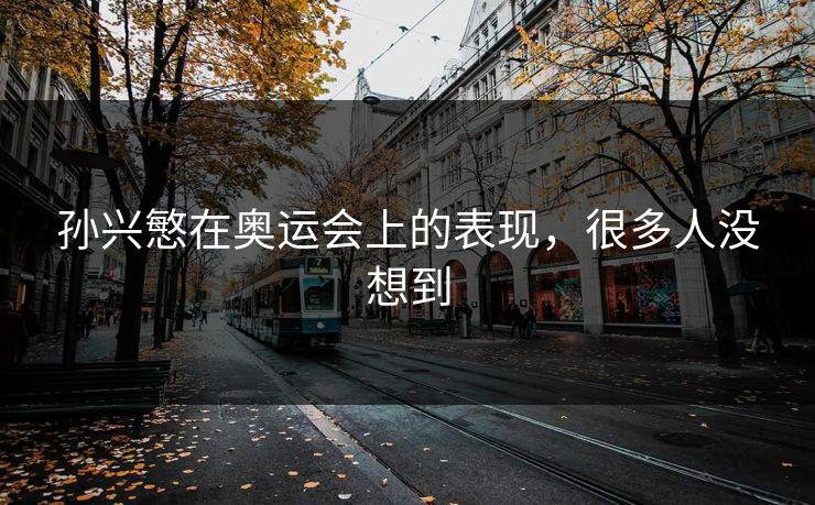 孙兴慜在奥运会上的表现，很多人没想到