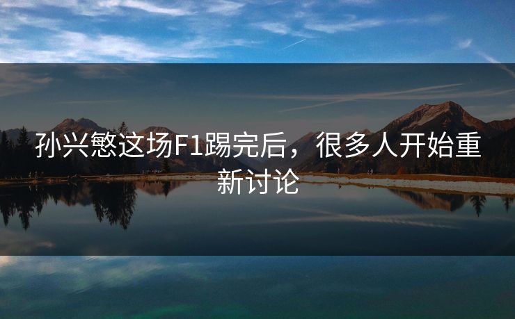 孙兴慜这场F1踢完后，很多人开始重新讨论