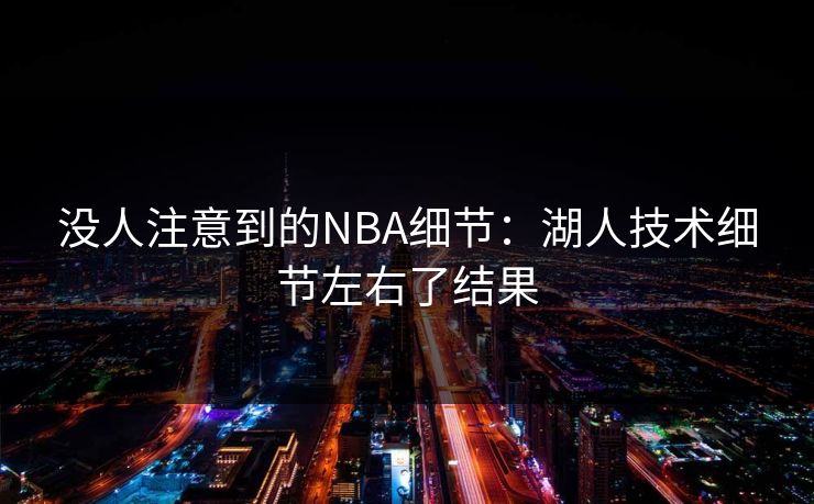 没人注意到的NBA细节：湖人技术细节左右了结果