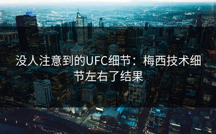 没人注意到的UFC细节:梅西技术细节左右了结果 没人注意到的UFC细节:梅西技术细节左右了结果