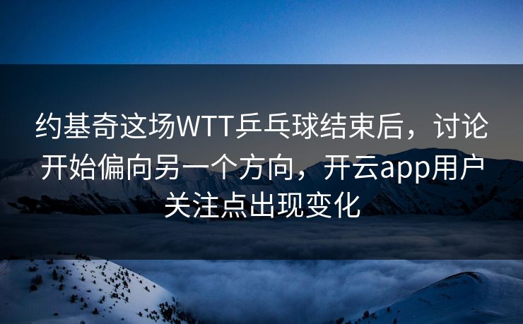 约基奇这场WTT乒乓球结束后,讨论开始偏向另一个方向,开云app用户关注点出现变化 约基奇这场WTT乒乓球结束后,讨论开始偏向另一个方向,开云app用户关注点出现变化