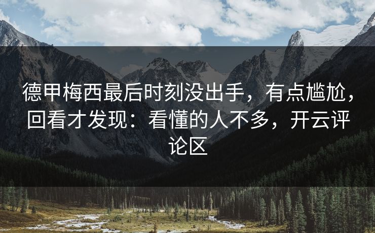 德甲梅西最后时刻没出手，有点尴尬，回看才发现：看懂的人不多，开云评论区